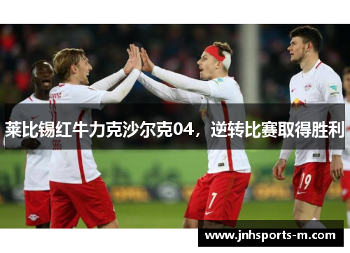 莱比锡红牛力克沙尔克04，逆转比赛取得胜利