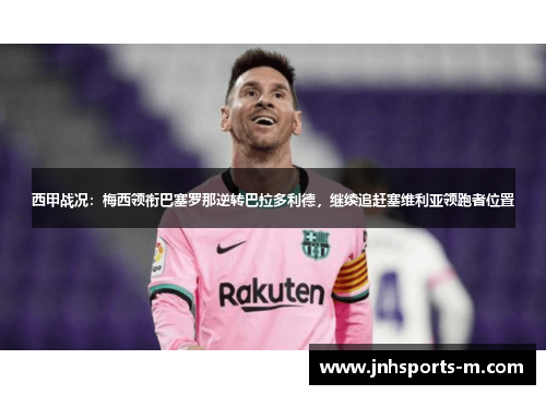 西甲战况：梅西领衔巴塞罗那逆转巴拉多利德，继续追赶塞维利亚领跑者位置