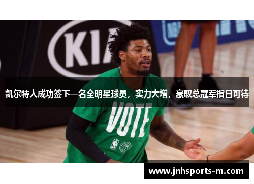 凯尔特人成功签下一名全明星球员，实力大增，豪取总冠军指日可待