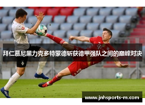 拜仁慕尼黑力克多特蒙德斩获德甲强队之间的巅峰对决