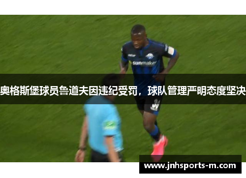 奥格斯堡球员鲁道夫因违纪受罚，球队管理严明态度坚决