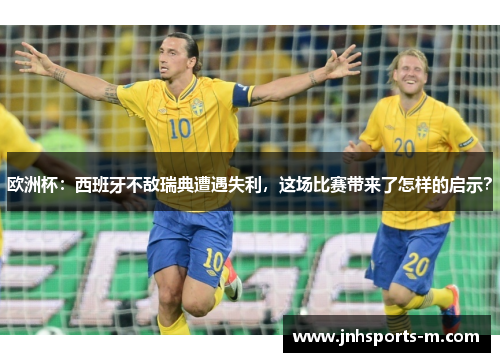 欧洲杯：西班牙不敌瑞典遭遇失利，这场比赛带来了怎样的启示？