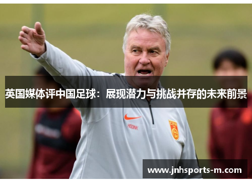 英国媒体评中国足球：展现潜力与挑战并存的未来前景