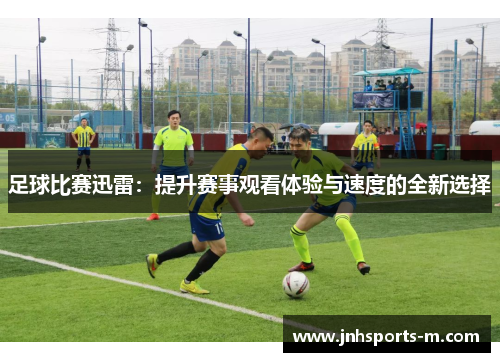 足球比赛迅雷：提升赛事观看体验与速度的全新选择
