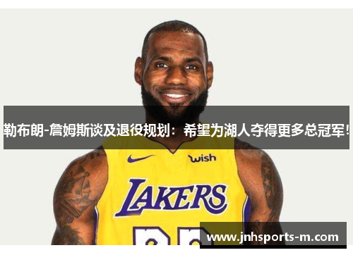 勒布朗-詹姆斯谈及退役规划：希望为湖人夺得更多总冠军！