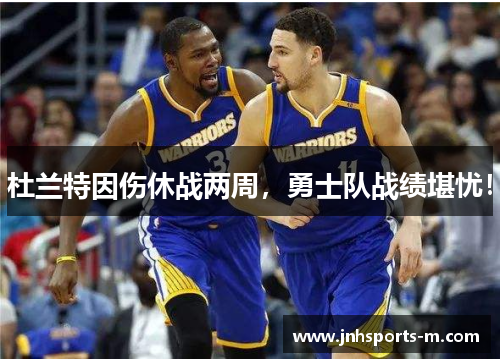 杜兰特因伤休战两周，勇士队战绩堪忧！
