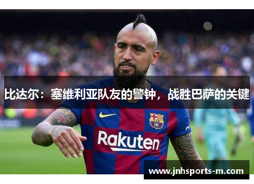 比达尔：塞维利亚队友的警钟，战胜巴萨的关键
