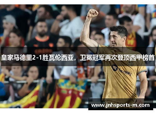 皇家马德里2-1胜瓦伦西亚，卫冕冠军再次登顶西甲榜首