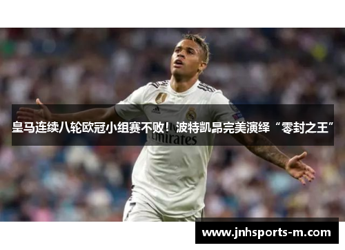 皇马连续八轮欧冠小组赛不败！波特凯昂完美演绎“零封之王”