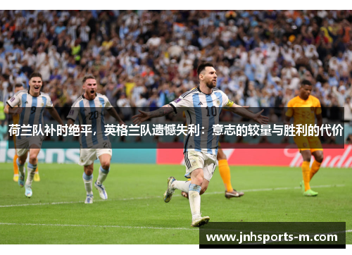 荷兰队补时绝平，英格兰队遗憾失利：意志的较量与胜利的代价