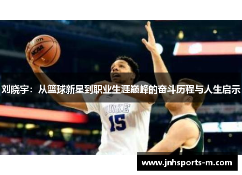 刘晓宇：从篮球新星到职业生涯巅峰的奋斗历程与人生启示