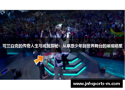 可兰白克的传奇人生与成就探秘：从草原少年到世界舞台的璀璨明星