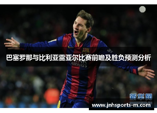 巴塞罗那与比利亚雷亚尔比赛前瞻及胜负预测分析