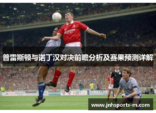 普雷斯顿与诺丁汉对决前瞻分析及赛果预测详解