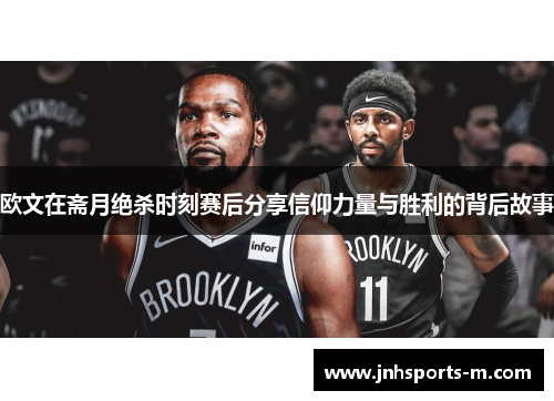 欧文在斋月绝杀时刻赛后分享信仰力量与胜利的背后故事