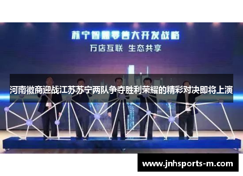 河南徽商迎战江苏苏宁两队争夺胜利荣耀的精彩对决即将上演