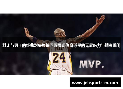 科比与勇士的经典对决集锦回顾展现传奇球星的无尽魅力与精彩瞬间