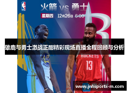 雄鹿与勇士激战正酣精彩现场直播全程回顾与分析