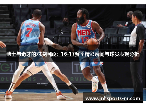骑士与奇才的对决回顾：16-17赛季精彩瞬间与球员表现分析